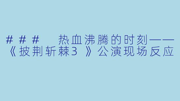 ### 热血沸腾的时刻——《披荆斩棘3》公演现场反应
