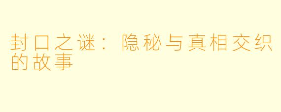 封口之谜：隐秘与真相交织的故事