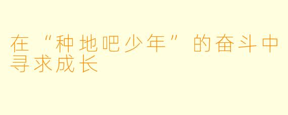 在“种地吧少年”的奋斗中寻求成长