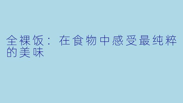 全裸饭：在食物中感受最纯粹的美味