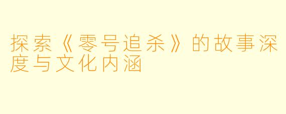 探索《零号追杀》的故事深度与文化内涵