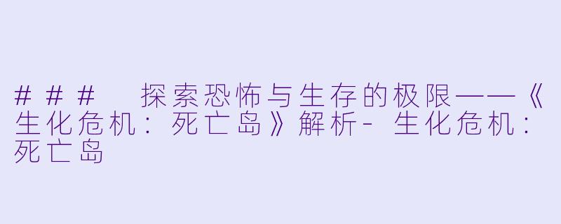 ### 探索恐怖与生存的极限——《生化危机:死亡岛》解析