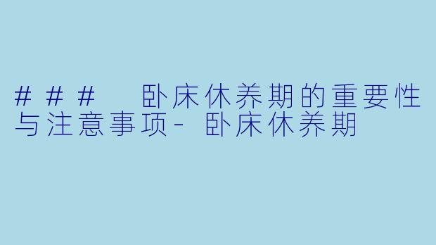 ### 卧床休养期的重要性与注意事项