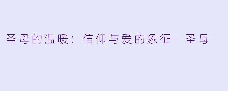 圣母的温暖：信仰与爱的象征-圣母