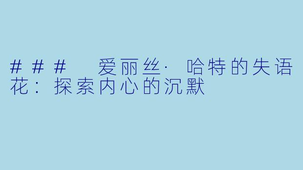 ### 爱丽丝·哈特的失语花：探索内心的沉默