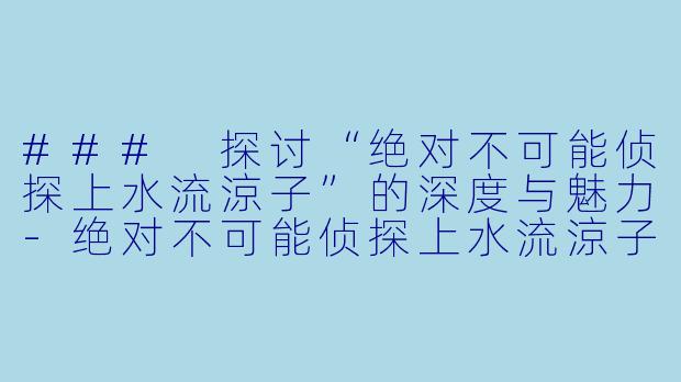 ### 探讨“绝对不可能侦探上水流涼子”的深度与魅力-绝对不可能侦探上水流涼子的解析