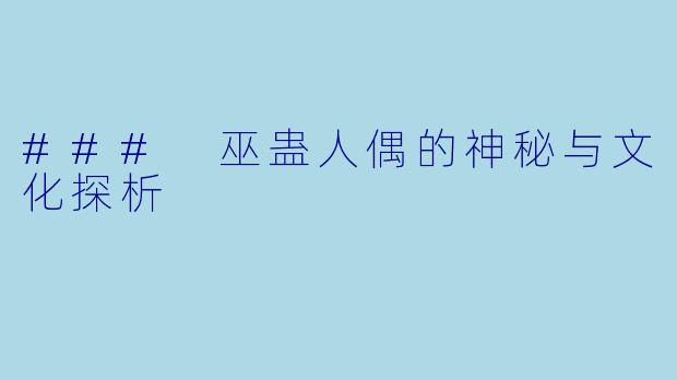 ### 巫蛊人偶的神秘与文化探析