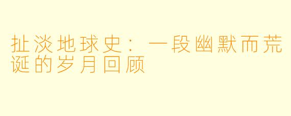 扯淡地球史：一段幽默而荒诞的岁月回顾