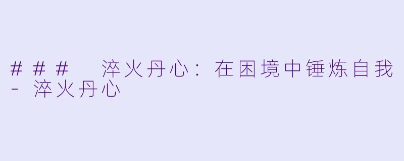 ### 淬火丹心：在困境中锤炼自我-淬火丹心