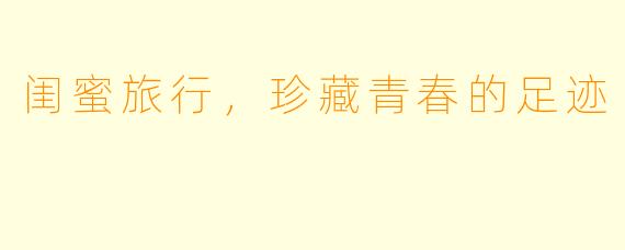 闺蜜旅行，珍藏青春的足迹