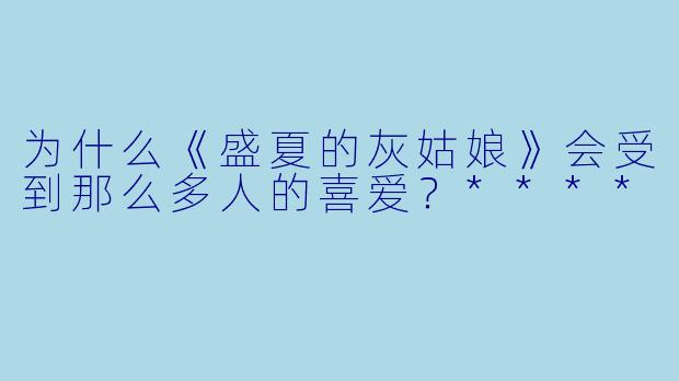 为什么《盛夏的灰姑娘》会受到那么多人的喜爱？****