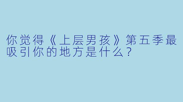 你觉得《上层男孩》第五季最吸引你的地方是什么？