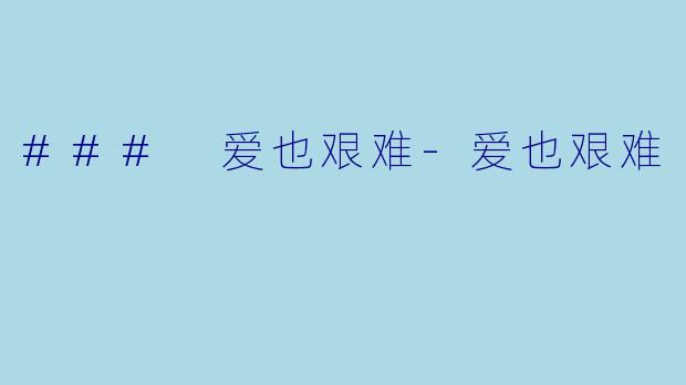 ### 爱也艰难-爱也艰难