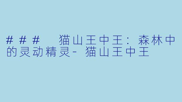 ### 猫山王中王：森林中的灵动精灵-猫山王中王
