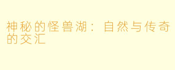 神秘的怪兽湖：自然与传奇的交汇