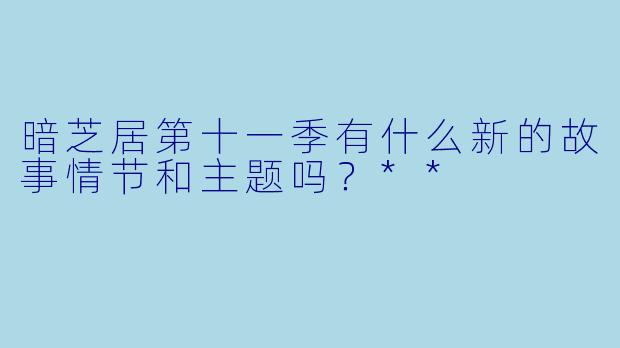 暗芝居第十一季有什么新的故事情节和主题吗?**