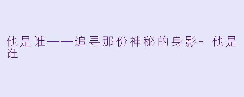 他是谁——追寻那份神秘的身影-他是谁
