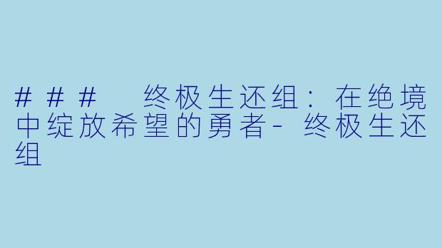 ### 终极生还组：在绝境中绽放希望的勇者-终极生还组