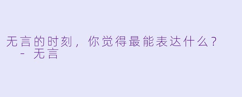 无言的时刻，你觉得最能表达什么？  