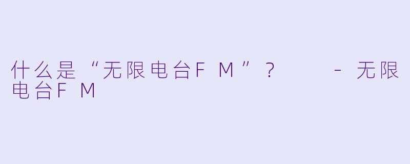 什么是“无限电台FM”？  