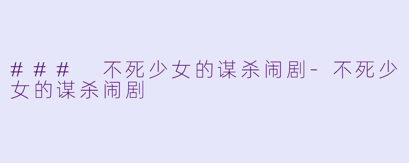 ### 不死少女的谋杀闹剧-不死少女的谋杀闹剧