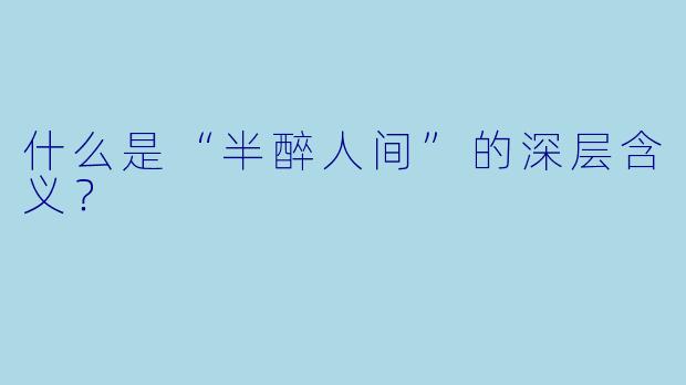 什么是“半醉人间”的深层含义？