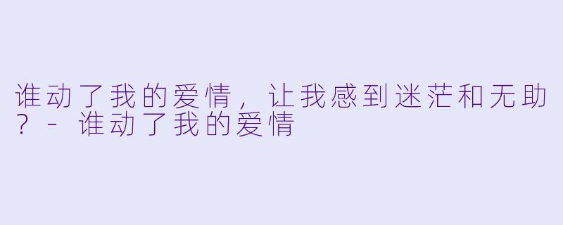 谁动了我的爱情，让我感到迷茫和无助？