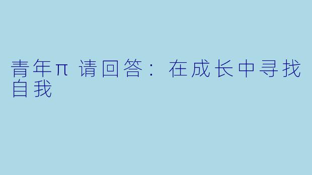 青年π请回答：在成长中寻找自我