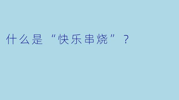 什么是“快乐串烧”？  