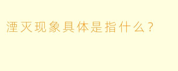 湮灭现象具体是指什么？