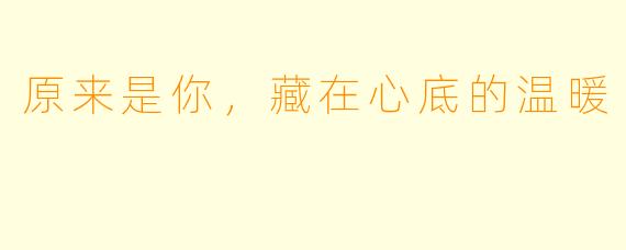 原来是你，藏在心底的温暖