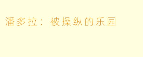 潘多拉：被操纵的乐园