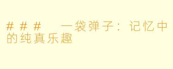 ### 一袋弹子：记忆中的纯真乐趣
