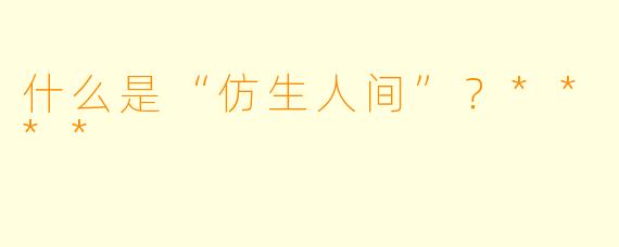 什么是“仿生人间”?****