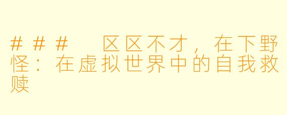 ### 区区不才，在下野怪：在虚拟世界中的自我救赎