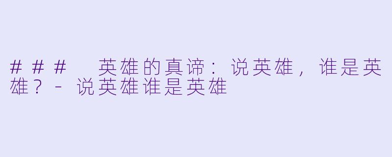 ### 英雄的真谛：说英雄，谁是英雄？-说英雄谁是英雄