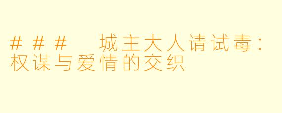 ### 城主大人请试毒:权谋与爱情的交织