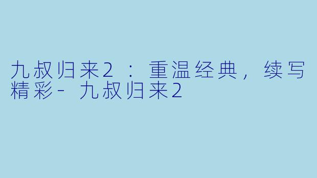 九叔归来2：重温经典，续写精彩-九叔归来2