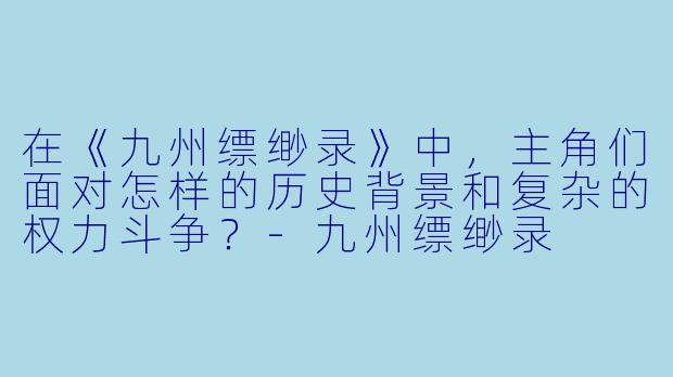 在《九州缥缈录》中,主角们面对怎样的历史背景和复杂的权力斗争?
