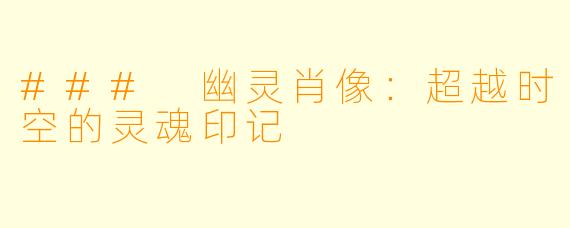 ### 幽灵肖像：超越时空的灵魂印记