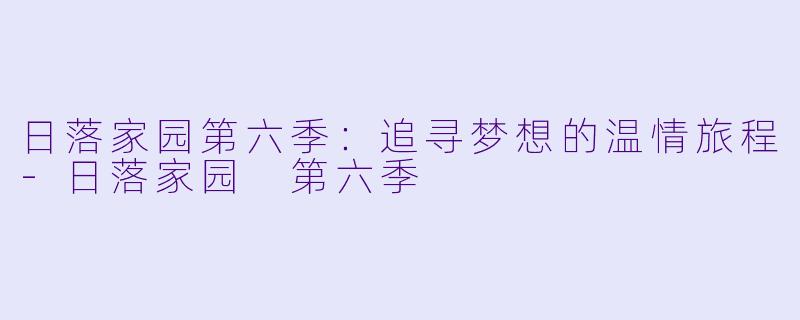 日落家园第六季:追寻梦想的温情旅程