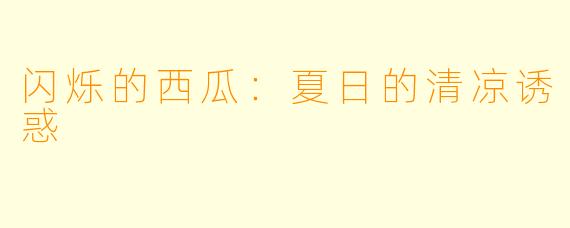 闪烁的西瓜：夏日的清凉诱惑