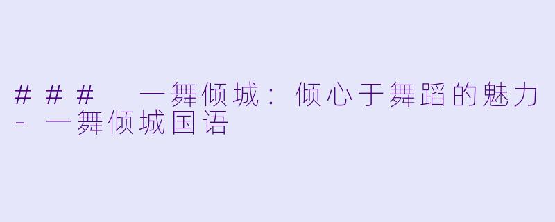 ### 一舞倾城:倾心于舞蹈的魅力