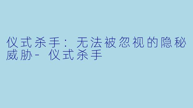 仪式杀手：无法被忽视的隐秘威胁-仪式杀手