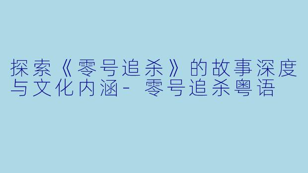 探索《零号追杀》的故事深度与文化内涵