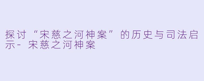 探讨“宋慈之河神案”的历史与司法启示-宋慈之河神案