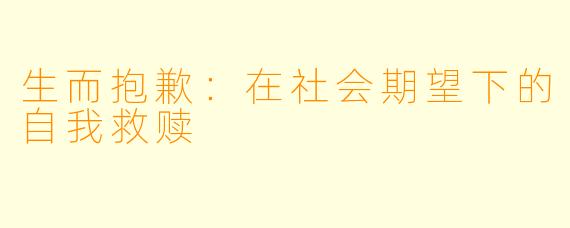 生而抱歉：在社会期望下的自我救赎
