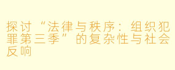 探讨“法律与秩序：组织犯罪第三季”的复杂性与社会反响