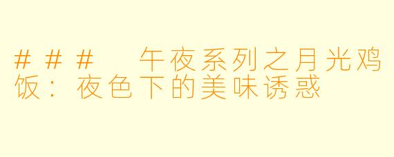 ### 午夜系列之月光鸡饭：夜色下的美味诱惑