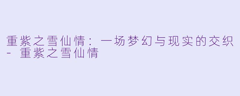 重紫之雪仙情：一场梦幻与现实的交织